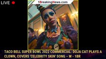 Taco Bell Super Bowl 2022 Commercial: Doja Cat Plays a Clown, Covers 'Celebrity Skin' Song – W - 1br