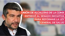 Unión de Alcaldías de la CDMX entregó al Senado iniciativa para reformar la Ley General de Salud