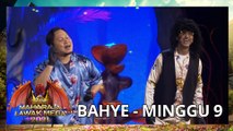 BAHYE - MINGGU 9 | MAHARAJA LAWAK MEGA 2021