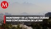 Califican a Monterrey entre las urbes más contaminadas