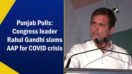 Punjab Polls: Rahul Gandhi slams AAP for Covid-19 crisis