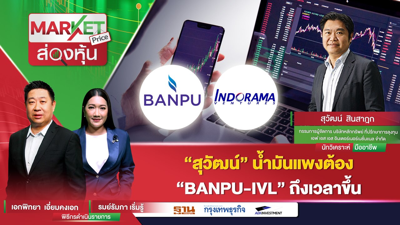 "สุวัฒน์" น้ำมันแพง ต้อง "BANPU-IVL" ถึงเวลาขึ้น