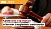 High Court halts deportation of former Bangladeshi ambassador to Dhaka