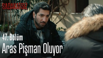 Aras pişman oluyor - Sadakatsiz 47. Bölüm