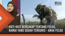 Hati-hati bercakap tentang FELDA, ramai yang sudah terguris - Anak FELDA