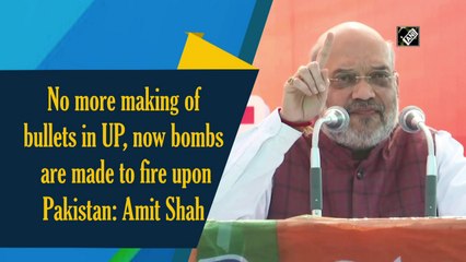 No more making of bullets in UP, now bombs are made to fire upon Pakistan: Amit Shah