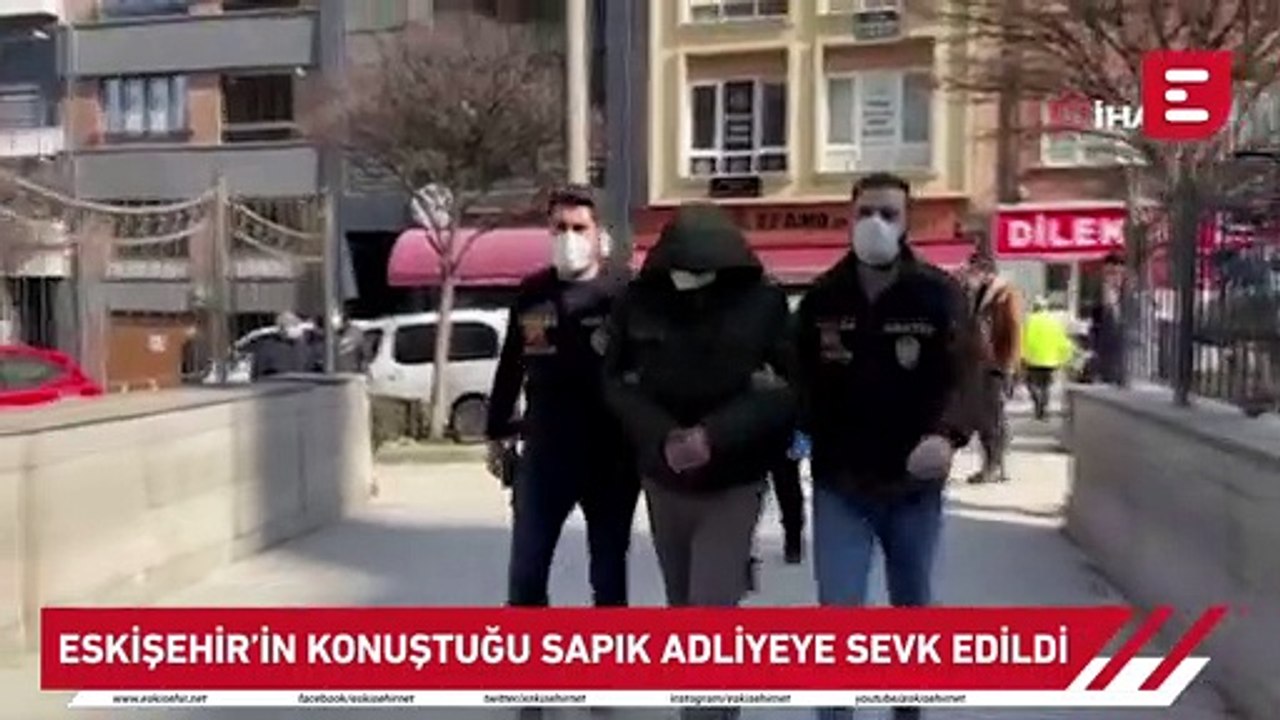 Eskişehir’in konuştuğu sapık adliyeye sevk edildi