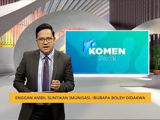 Komen Pagi 27 Feb: Enggan ambil suntikan imunisasi, ibubapa boleh didakwa