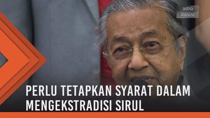 Kerajaan perlu tetapkan syarat dalam mengekstradisi Sirul - Tun Mahathir