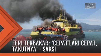 Feri terbakar: 'Cepat lari cepat, takutnya' - Saksi