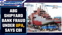 ABG Shipyard bank fraud took place under UPA govt, says CBI | Cong blames BJP | Oneindia News