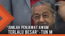 Jumlah penjawat awam terlalu besar - Tun Dr Mahathir Mohamad