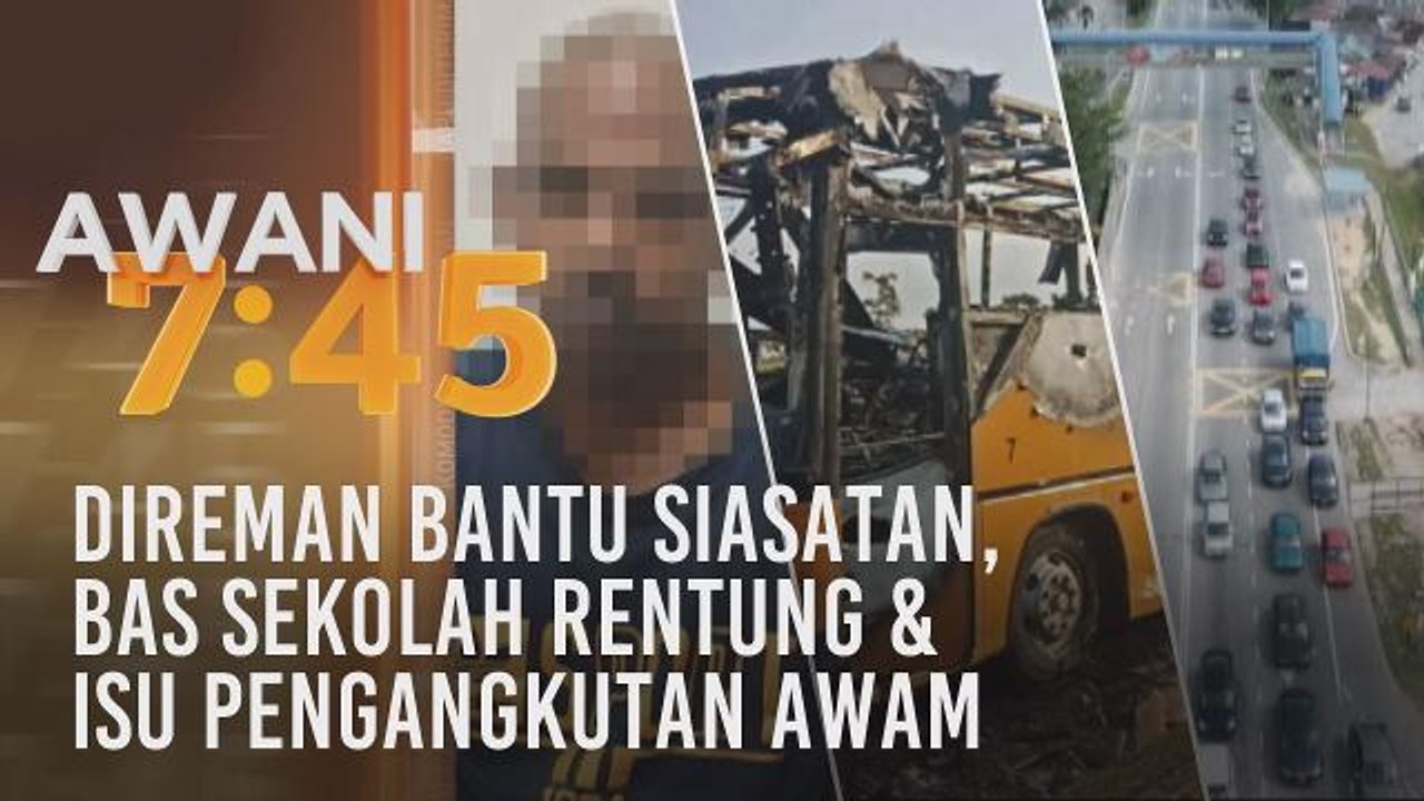 Tumpuan AWANI 7.45: Direman bantu siasatan, bas sekolah rentung & isu pengangkutan awam