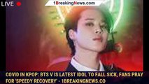 Covid in Kpop: BTS V is latest idol to fall sick, fans pray for 'speedy recovery' - 1breakingnews.co