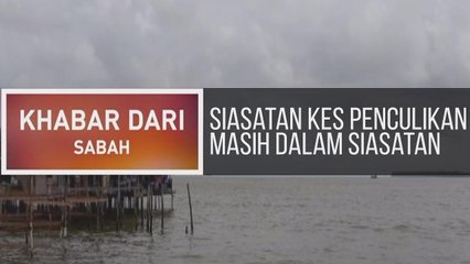 Khabar Dari Sabah: Siasatan kes penculikan masih dalam siasatan
