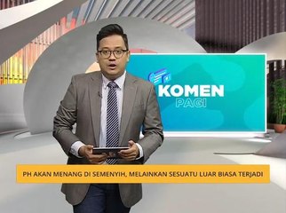 Komen Pagi 2 Feb: Peluang kemenangan PH di PRK Semenyih