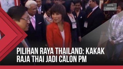 Pilihan Raya Thailand: Kakak Raja Thai jadi calon PM