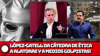 ¡LÓPEZ-GATELL DA CÁTEDRA DE ÉTICA A ALATORRE Y A MEDIOS GOLPISTAS!