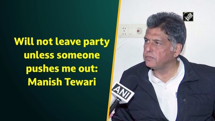 Will not leave party unless someone pushes me out: Manish Tewari