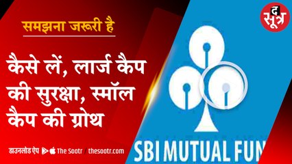 इन्वेस्टमेंट में कैसे लें लार्ज कैप की सुरक्षा, स्मॉल कैप की ग्रोथ