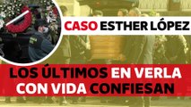 Los últimos amigos que vieron con vida a Esther López hacen una confesión