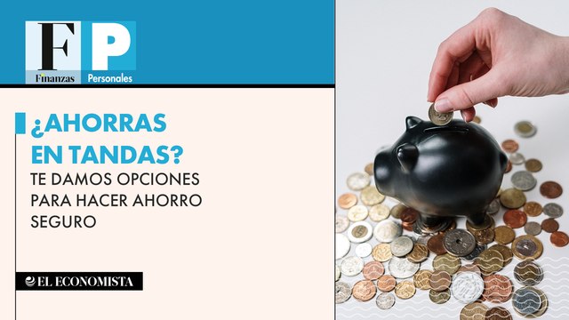¿Ahorras en tandas? Te damos opciones para hacer ahorro seguro