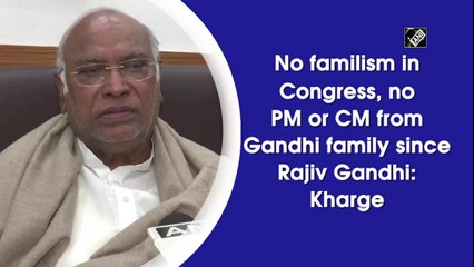 No familism in Congress, no PM or CM from Gandhi family since Rajiv Gandhi: Kharge