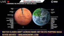 Watch Clouds Drift Across Mars Sky in Eye-Popping NASA Rover Movies - 1BREAKINGNEWS.COM