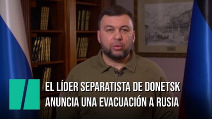 El líder separatista de Donetsk anuncia una evacuación masiva a Rusia