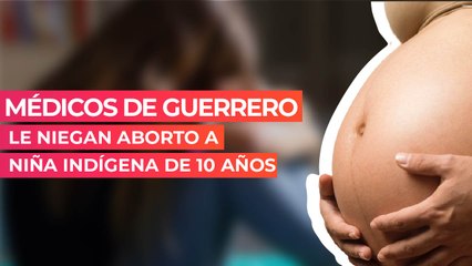 Médicos de Guerrero le niegan aborto a niña indígena de 10 años
