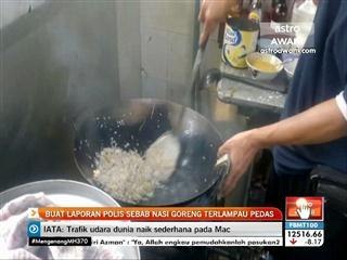 Buat laporan polis sebab nasi goreng terlampau pedas
