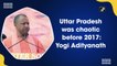 Uttar Pradesh was chaotic before 2017: Yogi Adityanath