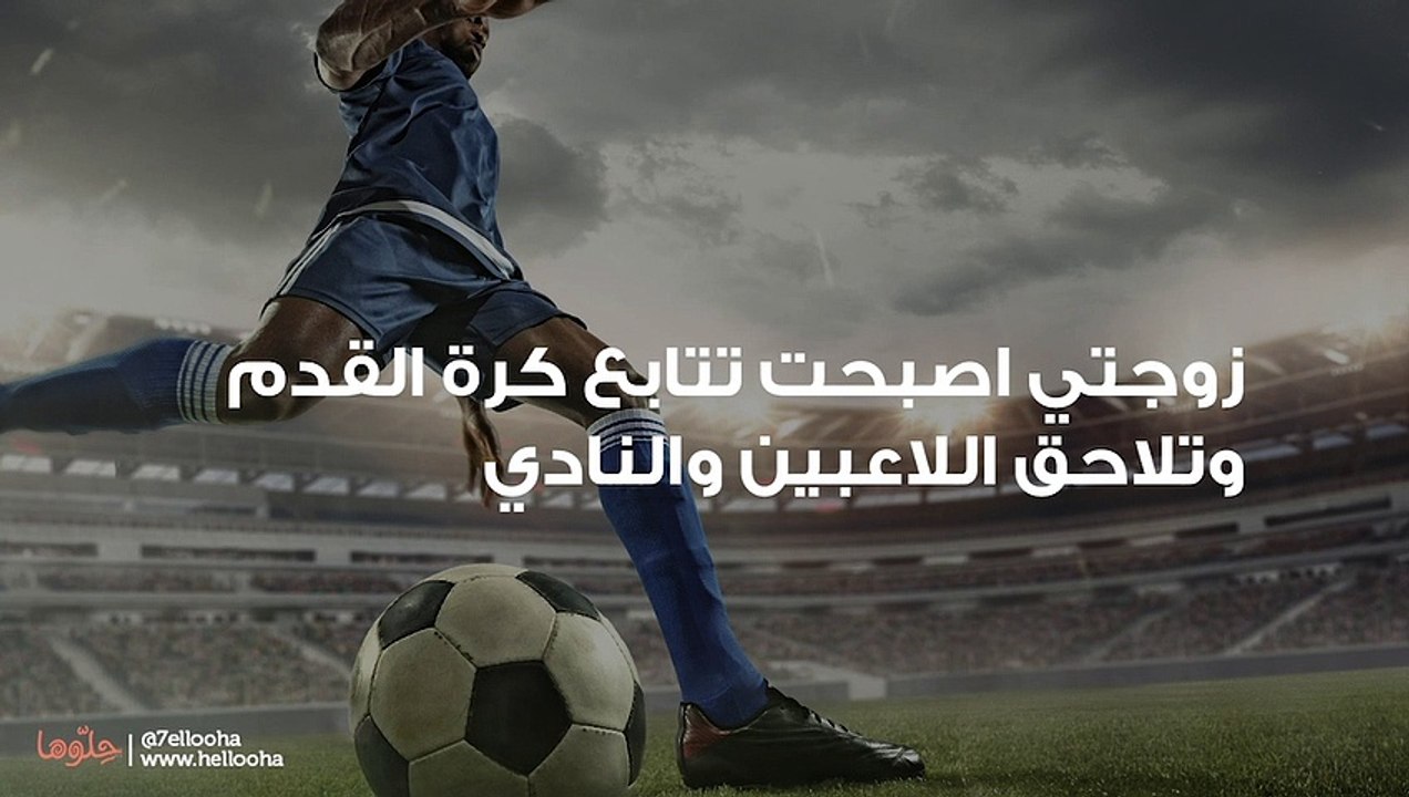 زوجتي اصبحت تتابع كرة القدم وتلاحق اللاعبين والنادي