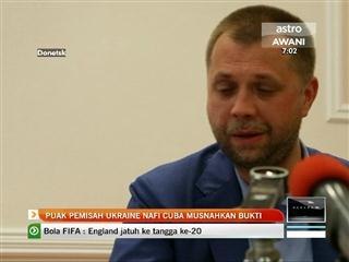Puak pemisah Ukraine nafi cuba musnah bukti