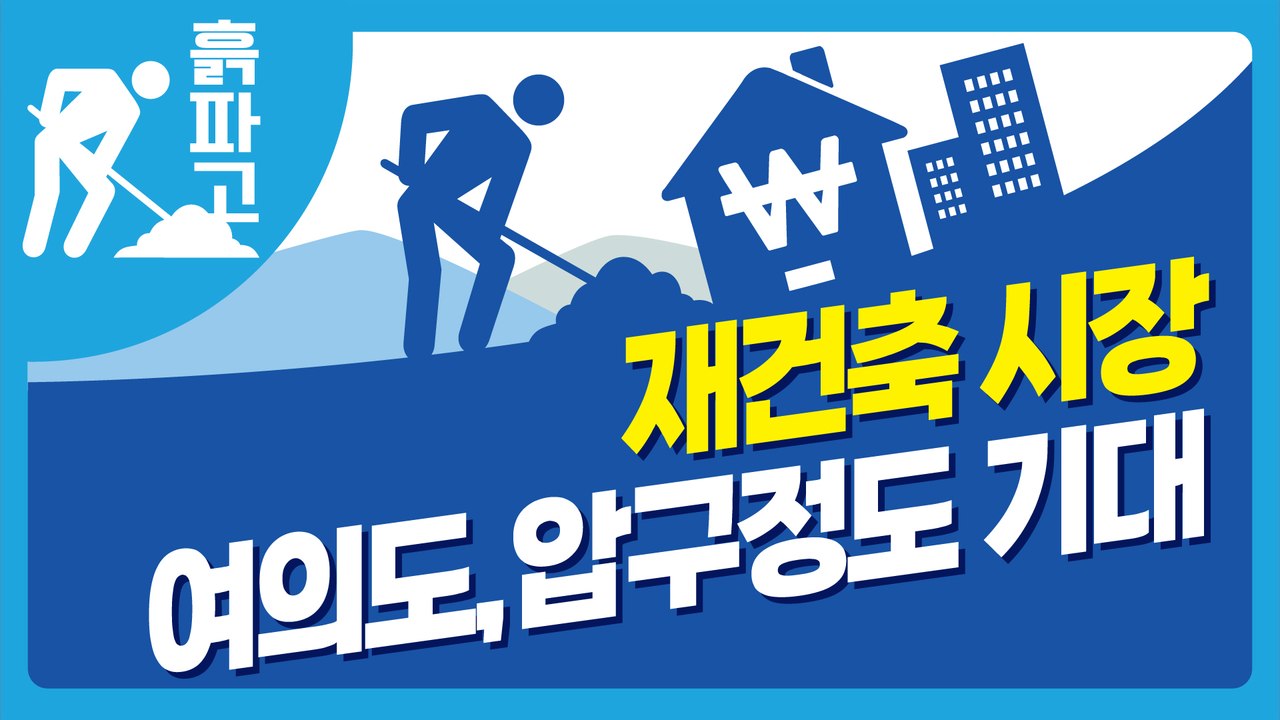 [디따 흙파고]재건축 시장 여의도,압구정도 기대