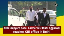 ABG Shipyard case: Former MD Rishi Aggarwal reaches CBI office in Delhi
