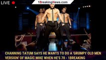 Channing Tatum Says He Wants to Do a 'Grumpy Old Men Version' of Magic Mike When He's 70 - 1breaking