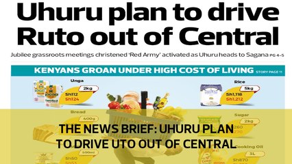 The News Brief: Uhuru plan to drive Ruto out of Central