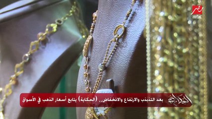 بعد التذبذب والارتفاع والانخفاض.. (الحكاية) يتابع أسعار الذهب في الأسواق
