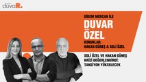 Duvar Özel... Soli Özel ve Hakan Güneş krizi değerlendirdi: Tansiyon yükselecek