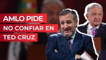 AMLO pide no confiar en Ted Cruz
