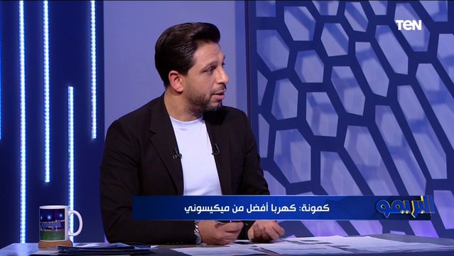 المشكلة في موسيماني مش كهربا .. سمير كمونة يقارن بين كهربا وميكيسوني ومن الأفضل للأهلي؟