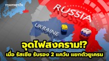 จุดไฟสงคราม!? เมื่อ รัสเซีย รับรอง 2 แคว้น แยกตัวยูเครน