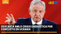 Descarta AMLO crisis energética por conflicto en Ucrania