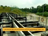 Selangor belum putuskan untuk menaikkan tarif air