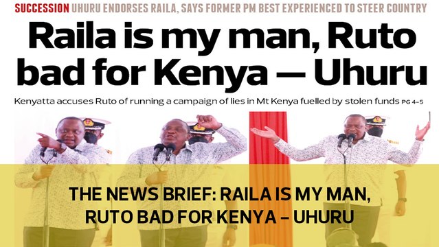 The News Brief: Raila is my man, Ruto bad for Kenya - Uhuru