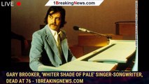Gary Brooker, 'Whiter Shade of Pale' singer-songwriter, dead at 76 - 1breakingnews.com