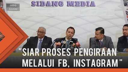 Pilihan Raya pertama siar proses pengiraan melalui FB, Instagram - Pengerusi SPR