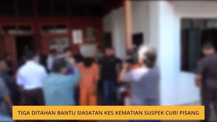 Tiga ditahan bantu siasatan kes kematian suspek curi pisang