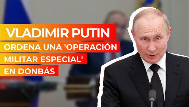 Vladimir Putin ordena 'operación militar especial' en Donbás